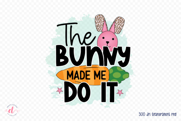 The Bunny Made Me Do It PNG for Crafts and Graphics