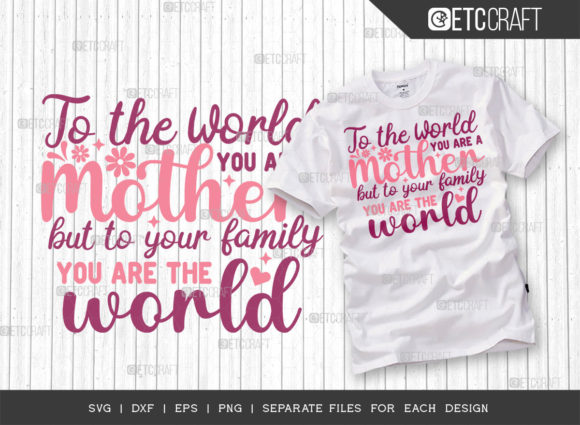To the World You Are a Mother but to Our Graphics for T-Shirt Designs